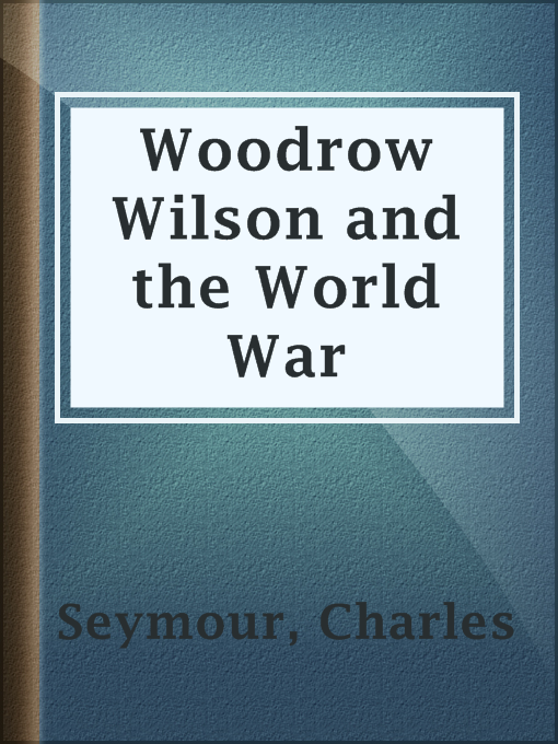 Title details for Woodrow Wilson and the World War by Charles Seymour - Available